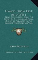 Hymns from East and West: Being Translations from the Poetry of the Latin and Greek Churches, Arranged in the Order of the Christian Year 1104181207 Book Cover