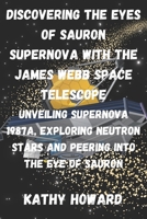 Discovering The Eyes Of Sauron Supernova With The James Webb Space Telescope: Unveiling Supernova 1987A, Exploring Neutron Stars And Peering Into The Eye Of Sauron B0CWCZP1LY Book Cover