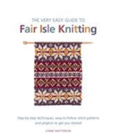 The Very Easy Guide to Fair Isle Knitting: Step-by-Step Techniques, Easy-to-Follow Stitch Patterns, and Projects to Get You Started 1250016223 Book Cover
