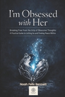 I’m Obsessed with Her - Breaking Free from the Grip of Obsessive Thoughts: A Practical Guide to Letting Go and Finding Peace Within (Mastering Obsessions: From Awareness to Freedom) B0GVN7387D Book Cover