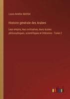 Histoire générale des Arabes: Leur empire, leur civilisation, leurs écoles philosophiques, scientifiques et littéraires - Tome 2 3385026202 Book Cover