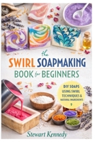 Swirl Soap Making Techniques: Soap Making for Beginners with Recipes and Business Guide (Essential Guides to Crafts and Hobbies: Simple Projects and Essential Skills for Everyday Makers) B0GTM88JHL Book Cover