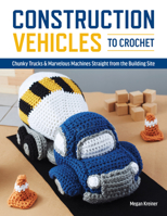 Construction Vehicles to Crochet: A Dozen Chunky Trucks and Mechanical Marvels Straight from the Building Site 1950934578 Book Cover