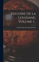 Histoire de la Louisiane, Vol. 1: Contenant La D�couverte de Ce Vaste Pays, Sa Description G�ographique, Un Voyage Dans Les Terres, l'Histoire Naturelle, Les Moeurs, Coutumes Et Religion Des Naturels, 101866940X Book Cover