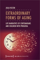 Extraordinary Forms of Aging: Life Narratives of Centenarians and Children with Progeria 3837662772 Book Cover