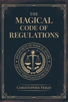 The Magical Code of Regulations: A Fantasy Rulebook of Spellcasting Laws, Arcane Regulation, and Magical Compliance B0GZF9PVQL Book Cover