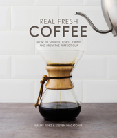 Real Fresh Coffee: How to source, roast, grind and brew the perfect cup 1910496324 Book Cover