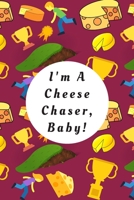 I'm A Cheese Chaser, Baby!: Blank Lined Notebook Journal: Great Gift For Gloucester Cheese Lovers, Cheese Chasers And Participants Of The Cheese Rolling And Wake Festival Event 170799210X Book Cover