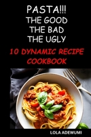 PASTA!!! THE GOOD THE BAD THE UGLY: 10 DYNAMIC PASTA RECIPE B0CD117TBS Book Cover