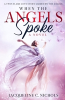 When the Angels Spoke - : A Twin Flame Love Story Guided by the Angels 168828219X Book Cover