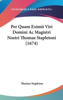 Per Quam Eximii Viri Domini Ac Magistri Nostri Thomae Stapletoni (1674) 116656908X Book Cover