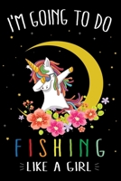 I'm Going To Do Fishing Like A Girl: Cute Dabbing Unicorn Fishing Journal and Notebook For Girls - 6x9 Unique Diary 120 Blank Lined Pages Beautifully Decorated Inside 1710249188 Book Cover