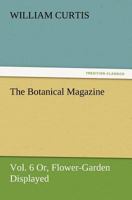 The Botanical Magazine, Vol. 6 Or, Flower-Garden Displayed 3847234498 Book Cover