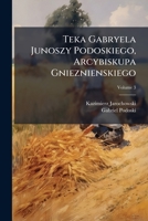 Teka Gabryela Junoszy Podoskiego, Arcybiskupa Gnieznienskiego, Volume 3 1147711976 Book Cover