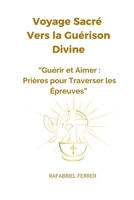 Voyage Sacré Vers la Guérison Divine: Guérir et Aimer : Prières pour Traverser les Épreuves (French Edition) B0F8W6QCWD Book Cover