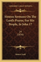 Sixteen Sermons on the Lord's Prayer, for His People, in John Xvii, 24 1167012488 Book Cover