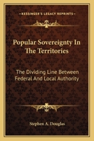 Popular Sovereignty in the Territories. The Dividing Line Between Federal and Local Authority 1275849865 Book Cover