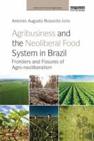 Agribusiness and the Neoliberal Food System in Brazil: Frontiers and Fissures of Agro-Neoliberalism 036724876X Book Cover