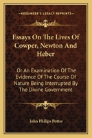 Essays on the Lives of Cowper, Newton, and Heber: Or, an Examination of the Evidence of the Course of Nature Being Interrupted by the Divine Government (Classic Reprint) 1103065416 Book Cover