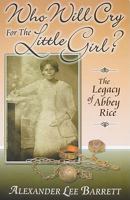 Who Will Cry for the Little Girl? The Legacy of Abbey Rice 0982327803 Book Cover