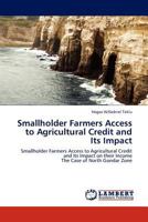 Smallholder Farmers Access to Agricultural Credit and Its Impact: Smallholder Farmers Access to Agricultural Credit and Its Impact on their Income The Case of North Gondar Zone 3844334041 Book Cover