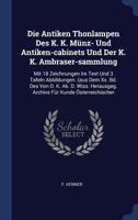 Die Antiken Thonlampen Des K. K. M�nz- Und Antiken-Cabinets Und Der K. K. Ambraser-Sammlung: Mit 18 Zeichnungen Im Text Und 3 Tafeln Abbildungen. (Aus Dem XX. Bd. Des Von D. K. AK. D. Wiss. Herausgeg. 1340502070 Book Cover