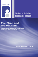 The Flesh and the Feminine: Gender and Theology in the Writings of Caspar Schwenckfeld 1556351283 Book Cover