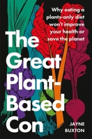 The Great Plant-Based Con: Why eating a plants-only diet won't improve your health or save the planet 034942795X Book Cover