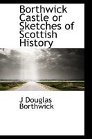 Borthwick Castle or Sketches of Scottish History 1443780308 Book Cover