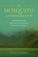 The Mosquito Confederation: A Borderlands History of Colonial Central America 0820369624 Book Cover
