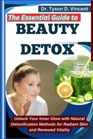 The Essential Guide to Beauty Detox: Unlock Your Inner Glow with Natural Detoxification Methods for Radiant Skin and Renewed Vitality B0F6NZ2B8P Book Cover
