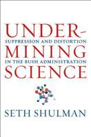 Undermining Science: Suppression and Distortion in the Bush Administration 0520256263 Book Cover