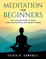 Meditation for Beginners: The Ultimate Guide to Learn How to Be Peaceful and Relieve Stress 1803793791 Book Cover