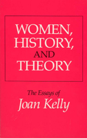 Women, History, and Theory: The Essays of Joan Kelly (Women in Culture and Society Series) 0226430286 Book Cover