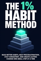 The 1% Habit Method: Build better habits, beat procrastination, stay consistent, and create lasting change one small step at a time B0H8L9N2SW Book Cover