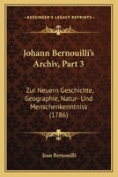 Johann Bernouilli’s Archiv, Part 3: Zur Neuern Geschichte, Geographie, Natur- Und Menschenkenntniss (1786) 1166186458 Book Cover