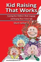 Kid Raising That Works: Learning Your Children's Body Language and Keeping Those Critters Safe 1480170410 Book Cover
