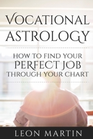 Vocational Astrology: How To Find Your Perfect Job Through Your Chart 1534619542 Book Cover