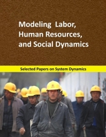 Modeling Labor, Human Resources, and Social Dynamics : Selected Papers on System Dynamics. a Book Written by Experts for Beginners 1687015384 Book Cover