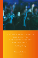 Canadian Pentecostals, the Trinity, and Contemporary Worship Music: The Things We Sing 9004343318 Book Cover