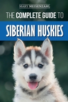 The Complete Guide to Siberian Huskies: Finding, Preparing For, Training, Exercising, Feeding, Grooming, and Loving your new Husky Puppy 1096407019 Book Cover