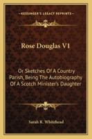Rose Douglas; or, Sketches of a Country Parish: Being the Autobiography of a Scotch Minister's Daughter; 1 1013603923 Book Cover