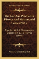 The Law And Practice In Divorce And Matrimonial Causes Part 2: Together With A Chronological Digest From 1730 To 1905 1120968232 Book Cover