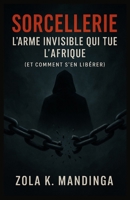 SORCELLERIE: L’Arme Invisible Qui Tue l’Afrique (Et Comment s’en Libérer) (French Edition) B0FCCBDDG7 Book Cover