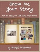 Show Me Your Story: How to Tell Your Life Story with Photos 1489550534 Book Cover