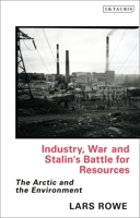Industry, War and Stalin's Battle for Resources: The Arctic and the Environment 0755637615 Book Cover