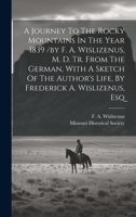 A Journey To The Rocky Mountains In The Year 1839 /by F. A. Wislizenus, M. D. Tr. From The German, With A Sketch Of The Author's Life, By Frederick A. Wislizenus, Esq 1019408162 Book Cover