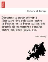Documents pour servir à l'histoire des relations entré la France et la Perse suivis des traités de commerce conclus entre ces deux pays, etc. 1273645839 Book Cover