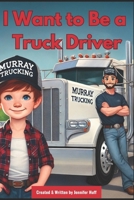 I Want to Be a Truck Driver B0F1NFW2SD Book Cover