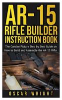 Ar-15 Rifle Builder Instruction Book: The Concise Picture Step by Step Guide on How to Build and Assemble the AR-15 Rifle 1077094515 Book Cover